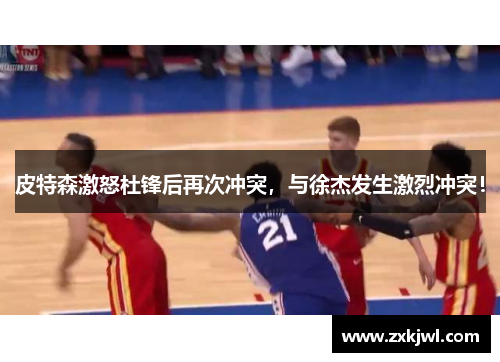 皮特森激怒杜锋后再次冲突，与徐杰发生激烈冲突！