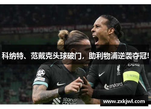 科纳特、范戴克头球破门，助利物浦逆袭夺冠!