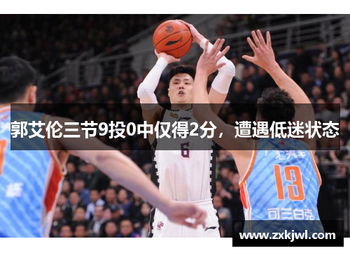 郭艾伦三节9投0中仅得2分，遭遇低迷状态